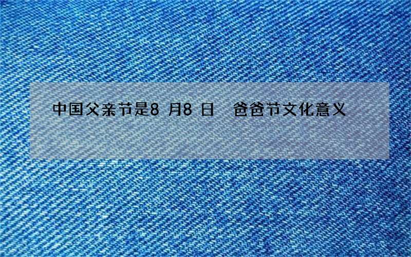 中国父亲节是8月8日 爸爸节文化意义
